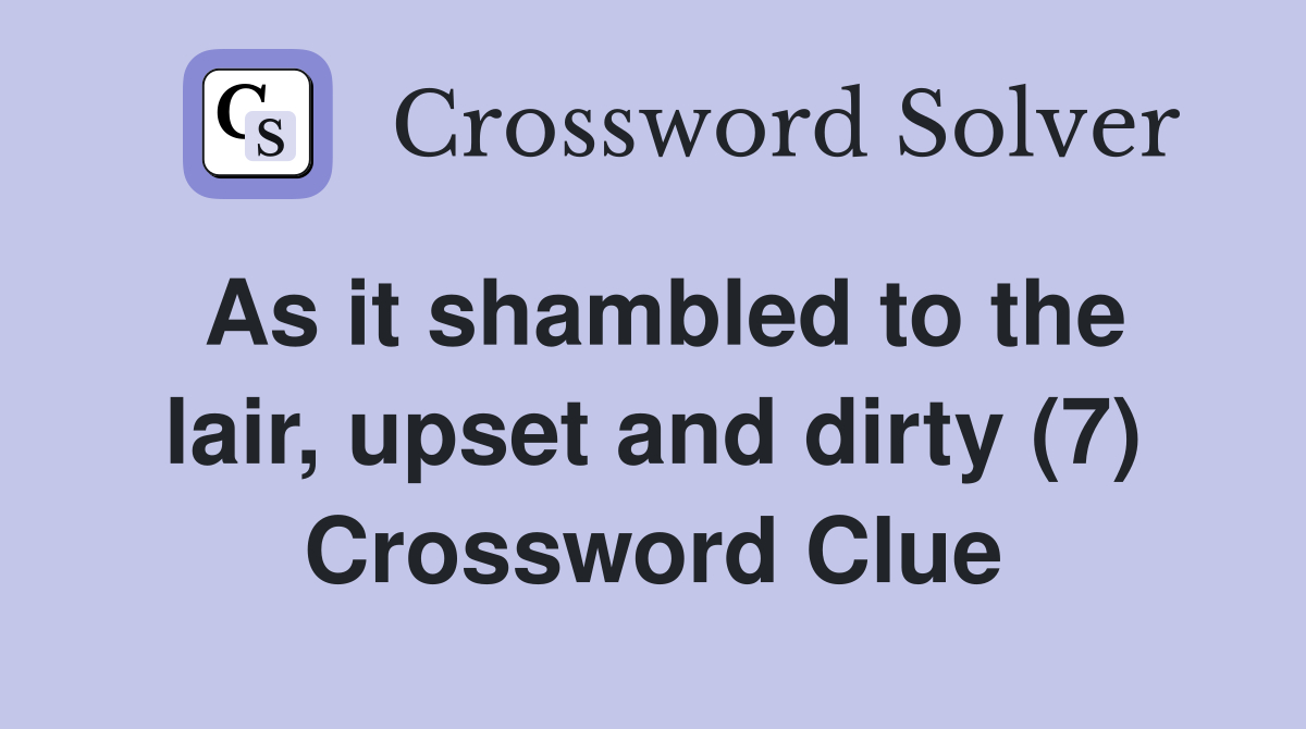 As it shambled to the lair, upset and dirty (7) Crossword Clue